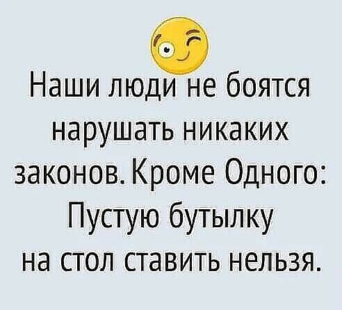 Наши люди не боятся нарушать никаких законов Кроме Одного Пустую бутылку на стол ставить нельзя