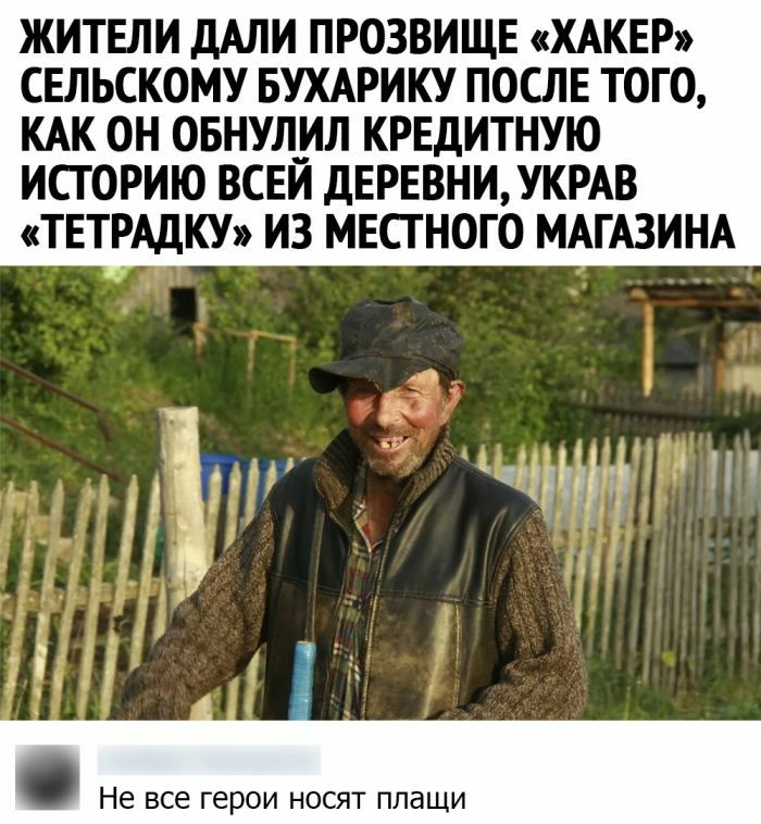ЖИТЕЛИ ДАЛИ ПРОЗВИЩЕ ХАКЕР СЕЛЬСКОМУ БУХАРИКУ ПОСЛЕ ТОГО КАК ОН ОБНУЛ__ИЛ КРЕДИТНУЮ ИСГОРИЮ ВСЕИ ДЕРЕВНИУКРАВ ТЕТРАДКУ ИЗ МЕСТ НОГО МАГАЗИНА Не все герои НОСЯТ ПЛдЩИ