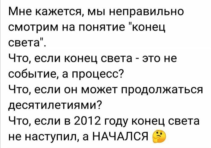 Мне кажется мы неправильно смотрим на понятие конец света Что если конец света это не событие а процесс Что если он может продолжаться десятилетиями Что если в 2012 году конец света не наступил а НАЧАЛСЯ