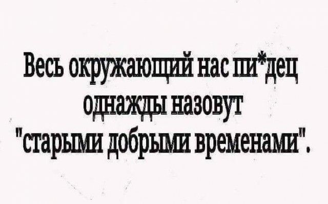Весь окружающий нас Щец ОДНЩЫ ШЗОВУТ старъпш добрыми временаш