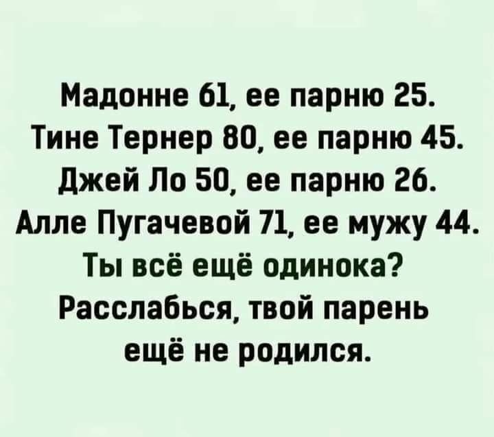 Мадонне 61 ее парню 25 Тине Тернер 80 ее парню 45 джей По 50 ее парню 26 Алле Пугачевой 71 ее мужу 44 Ты всё ещё одинока Расслабься твой парень ещё не родился