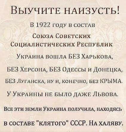 Выучитв НАизусть В 1922 году в состдв СОЮЗА Соввгскнх Социмшстичвских РЕСПУБЛИК УКРАИНА пошлд БЕЗ ХАРЬКППА БЕЗ ХЕРСОНА ЬЬЗ Одпссы и Дтпзпкд БЕЗ ЛУГАНСКА ну и копшно ввц КРЫМА У УКРАИНЫ БЫЛО дджп ЛьвовА ЕСЕ ЭТИ ЗЕМЛИ УКРАИНА ППЛУЧШЬА НАХОДЯСЬ в СОСТАВЕ клятого СССР НА ХАЛЯВУ