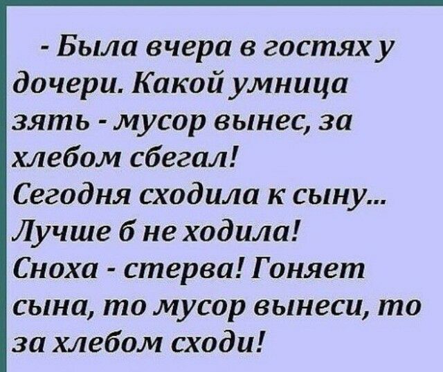 Была вчера в гостях у дочери Какой умница зять мусор вынес за хлебом сбегал Сегодня сходила к сыну Лучше б не ходила Сноха стерва Г оняет сына то мусор вынеси то за хлебом сходи