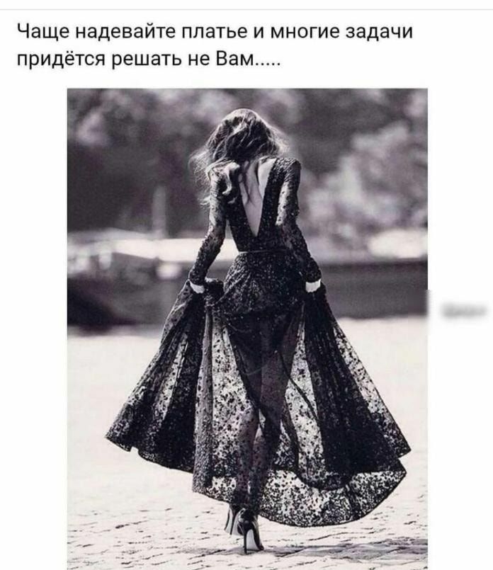 Чаще надевайте платье и многие задачи придётся решать не Вам