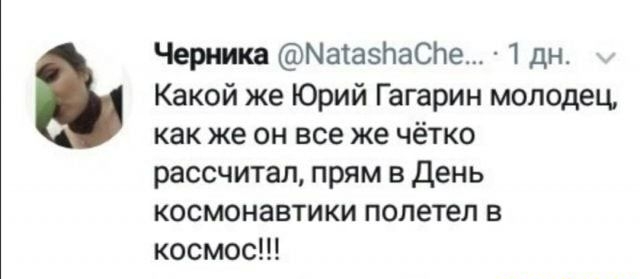 Черника МаіазйаСЬе 1 дн Какой же Юрий Гагарин молодец как же он все же чётко рассчитал прям в День космонавтики полетел в космос
