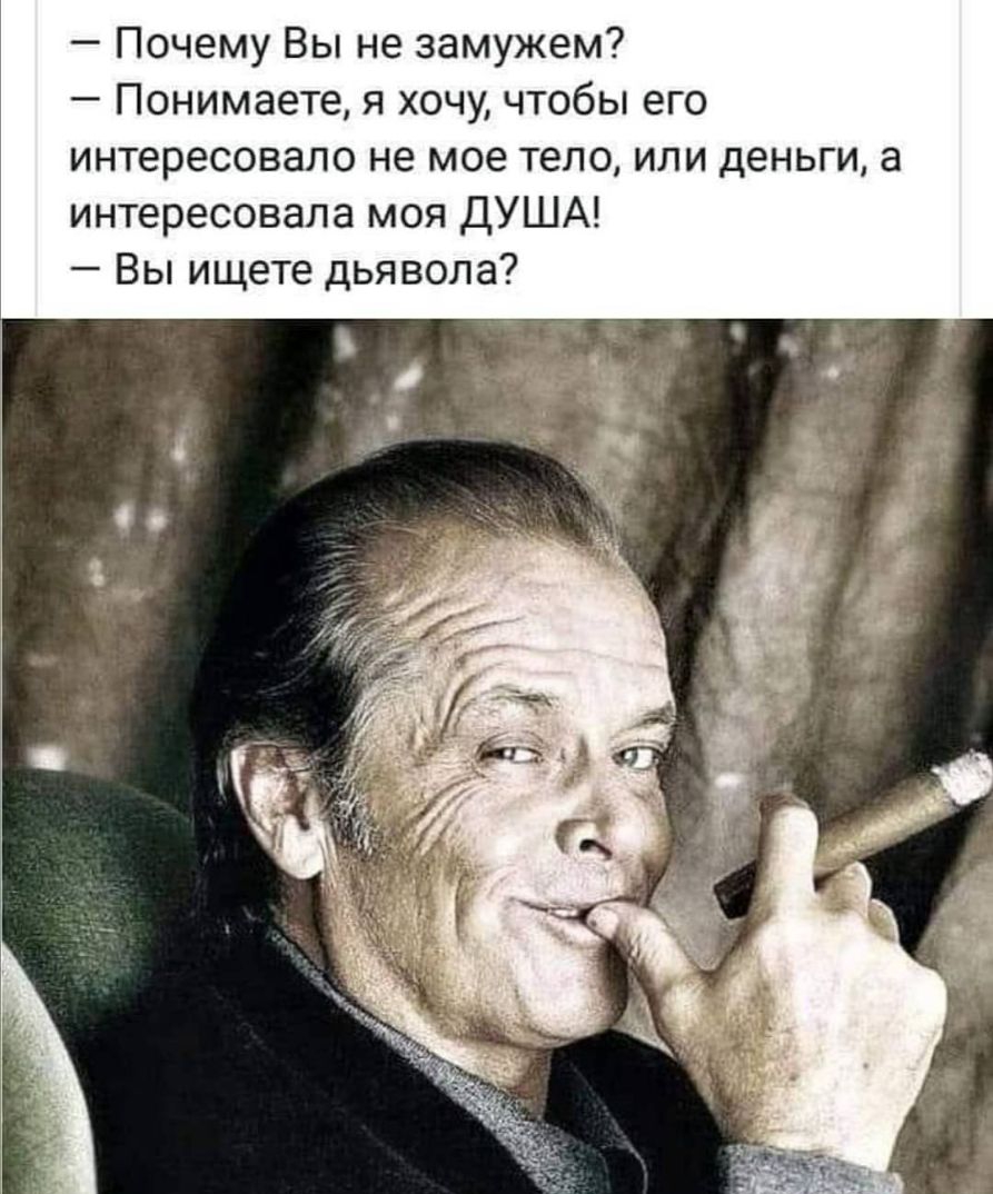 Почему Вы не замужем Понимаете я хочу чтобы его интересовало не мое тело или деньги а интересовала моя ДУША Вы ищете дьявола