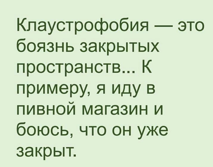 Кпаустрофобия это боязнь закрытых пространств К примеру я иду в пивной магазин и боюсь что он уже закрыт