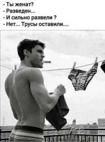 Ты женат Разведен И сильно развели Нет Трусы оставили