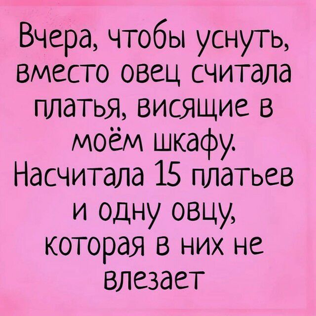 Вчера чтобы уснуть вместо овец считала платья висящие в моём шкафу Насчитала 15 платьев и одну овцу которая в них не влезает