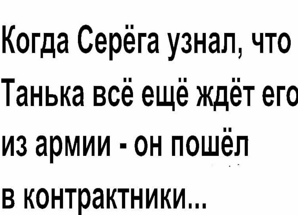 Когда Серёга узнал что Танька всё ещё ждёт его из армии он пошёл В контрактники