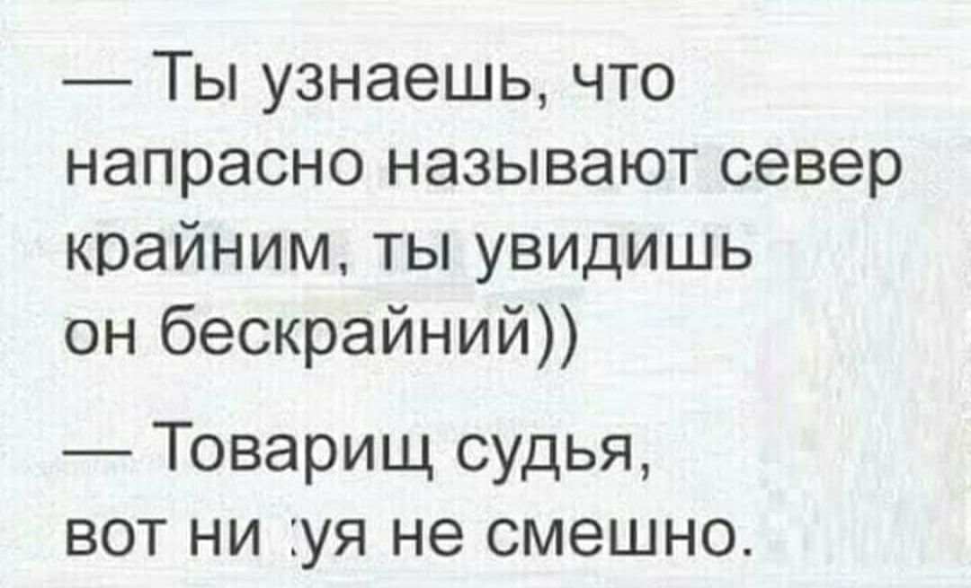Ты узнаешь что напрасно называют север крайним ты увидишь он бескрайний Товарищ судья вот ни уя не смешно