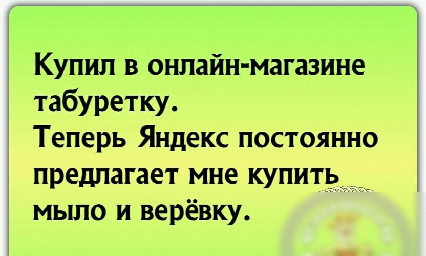 Купил в онлайн магазине табуретку Теперь Яндекс постоянно предлагает мне купить мыло и верёвку
