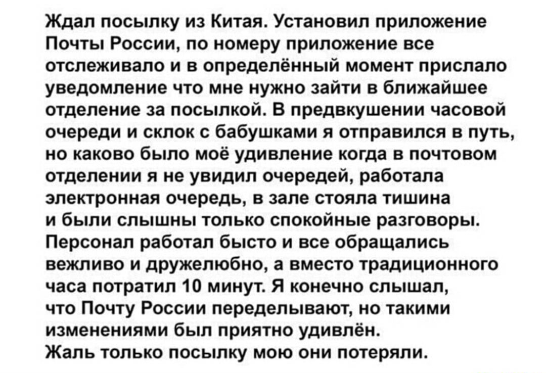 Ждал посылку из Китая Установил приложение Почты России по номеру приложение все отслеживало и в определённый момент прислало уведомление что мне нужно зайти в ближайшее отделение за посылкой В предвкушении часовой очереди и склок с бабушками я отправился в путь но каково было моё удивление когда в почтовом отделении я не увидил очередей работала электронная очередь в зале стояла тишина и были слы