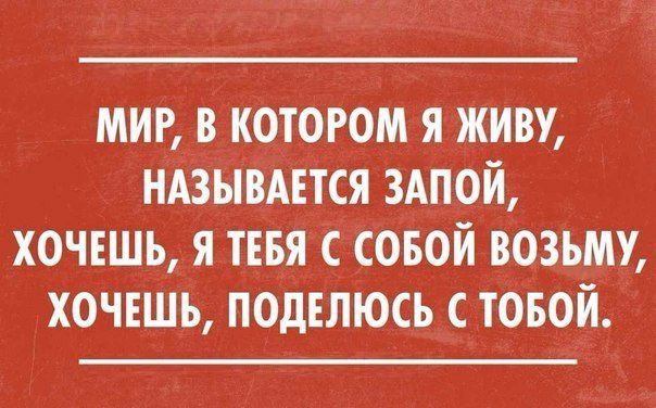 МИР В КОТОРОМ ЯЖИВУ НАЗЫВАЕТСЯ ЗАПОЙ ХОЧЕШЬ Я ТЕБЯ С СОБОЙ ВОЗЪМУ ХОЧЕШЬ ПОДЕЛЮСЬ С ТОБОЙ