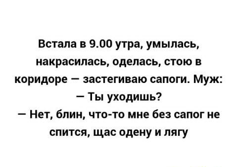 Встала в 900 утра умылась накрасипась оделась стою в коридоре застегиваю сапоги Муж Ты уходишь Нет блин что то мне без сапог не спится щас одену и лягу