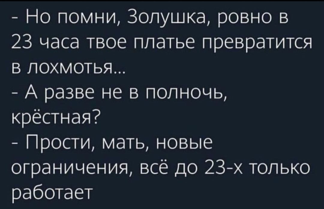 Но помни Золушка ровно в 23 часа твое платье превратится в лохмотья А разве не в полночь крестная Прости мать новые ограничения всё до 23х только работает