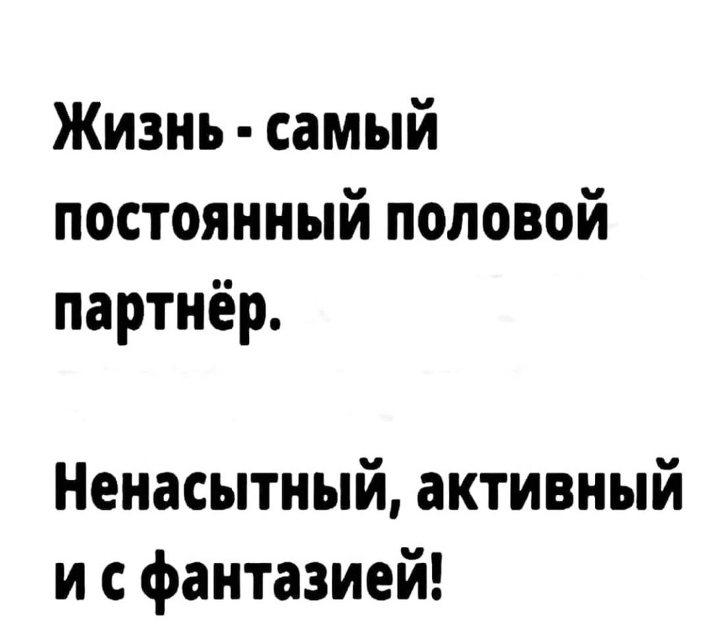 Жизнь самый постоянный половой партнёр Ненасытный активный и с фантазией