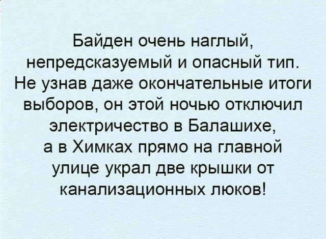 Байден очень наглый непредсказуемый и опасный тип Не узнав даже окончательные итоги выборов он этой ночью отключил электричество в Балашихе а в Химках прямо на главной улице украл две крышки от канализационных люков