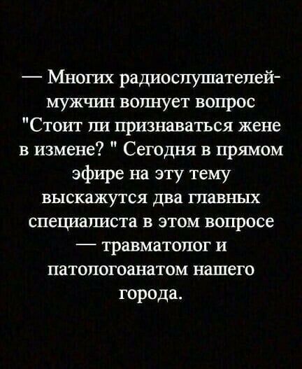 Многих радиослушателей мужчин волнует вопрос Стоит ли признаваться жене в измене Сегодня в прямом эфире на эту тему выскажутся два ГПЗВНЬЁХ спе1шалиста в этом вопросе травматолог и патологоанатом нашего города