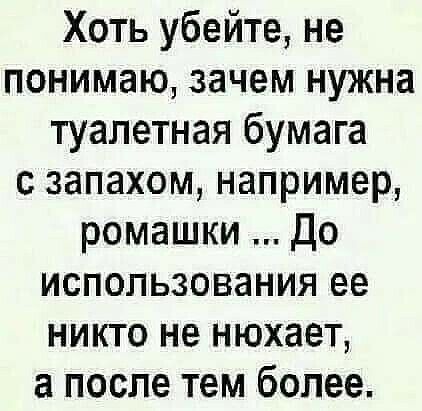 Хоть убейте не понимаю зачем нужна туалетная бумага с запахом например ромашки до использования ее никто не нюхает а после тем более