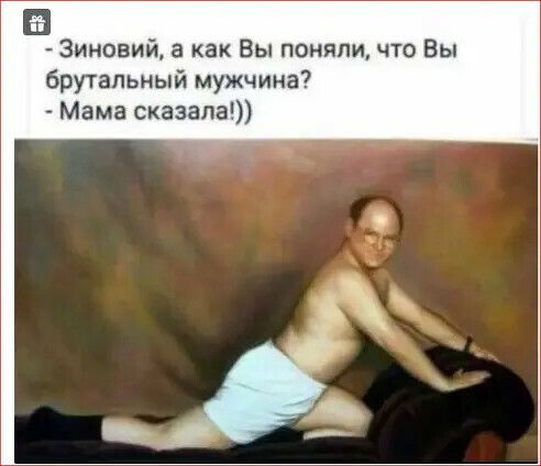 Зиновий а как Вы поняли что Вы брутальный мужчина Мама сказапа