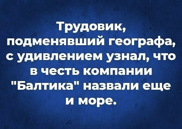 ТРУдовик подменявший географа с удивлением узнал что в честь компании Балтика назвали еще и море
