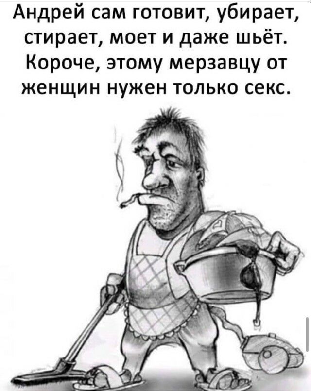 Андрей сам готовит убирает стирает моет и даже шьёт Короче этому мерзавцу от женщин нужен только секс