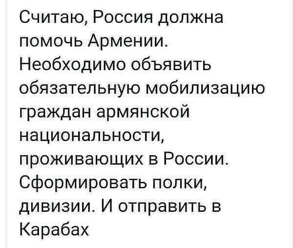 Считаю Россия должна помочь Армении Необходимо объявить обязательную мобилизацию граждан армянской национальности проживающих в России Сформировать полки дивизии И отправить в Карабах