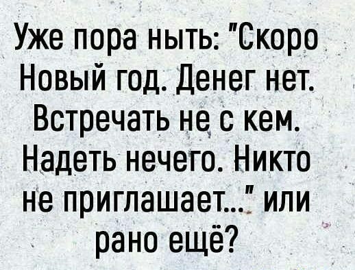 Уже пора ныть Скоро Новый год Денег нет Встречать не с кем Надеть нечего Никто не приглашает или рано ещё