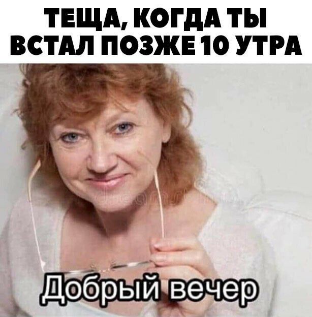 ТЕЩА КОГДА ТЫ ВСТАЛ ПОЗЖЕ 10 УТРА Добрп вечер