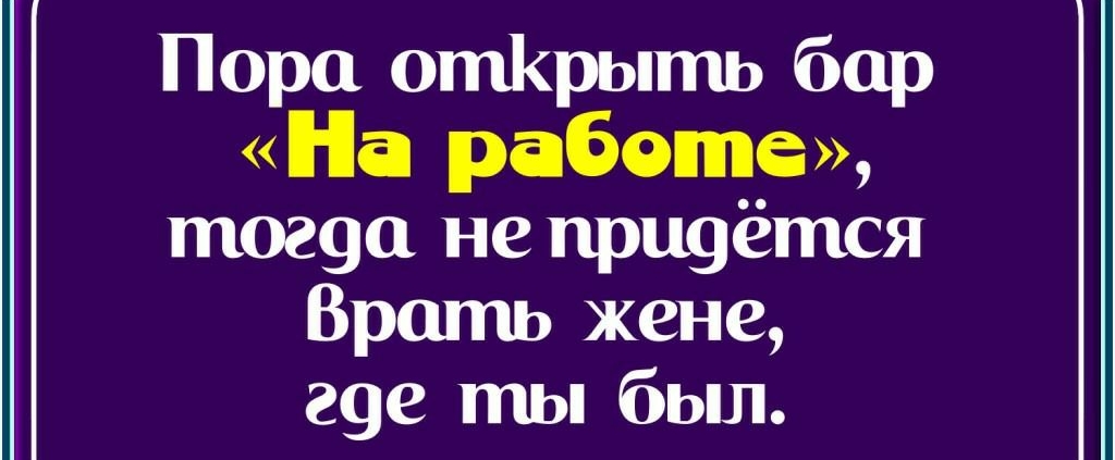Пора отрыть бар На работе тог9а не придётся Врать жене гуе ты был