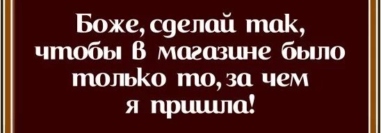 Божес9елай так чтобы В магазине было тольКо то за чем я пришла