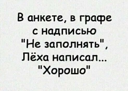 В анкете в графе с надписью Не заполнять Лёха написал Хорошо