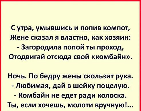 С утра умывшись и попив компот ЖЕНЕ сказал Я БЛВСТНО как ХОЗЯИН Загородила попой ты проход Отодвигай отсюда свой комбайн Ночь По бедру жены скользит рука Любимая дай в шейку поцелую Комбайн не едет ради копоска Ты если хочешь молоти вручную