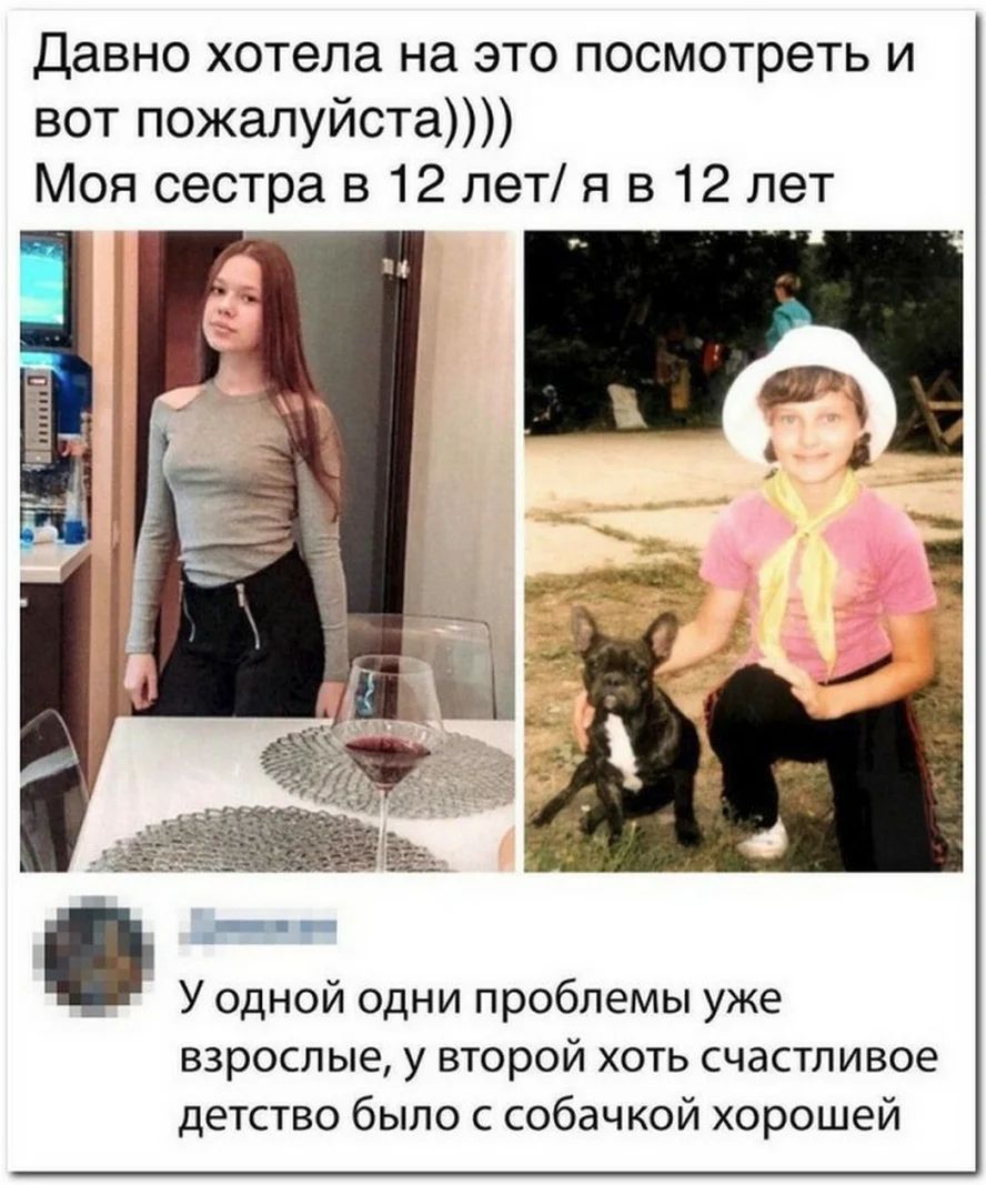 Давно хотела на это посмотреть и вот пожалуйста Моя сестра в 12 лет я в 12 лет а У одной одни проблемы уже взрослые у второй хоть счастливое детство было с собачкой хорошей