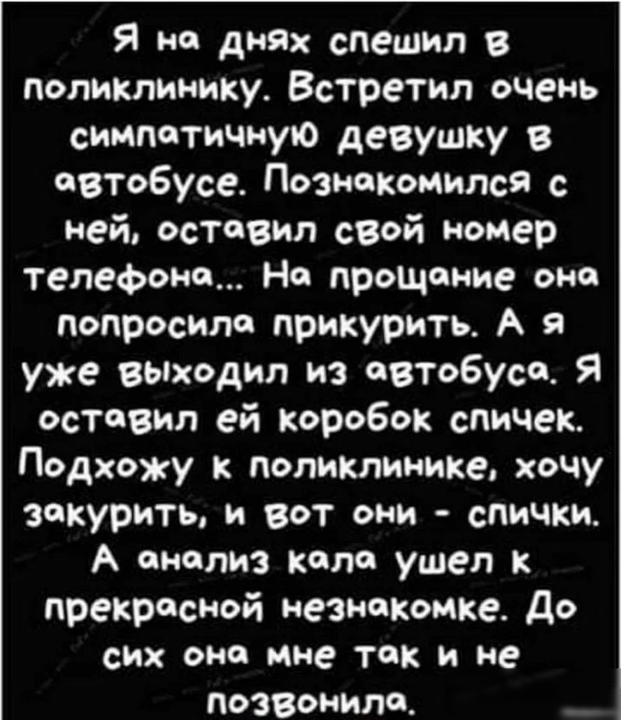 Я на днях спешил в поликлинику Встретил очень симпатичную девушку в  автобусе Познакомился с ней оставил свой номер телефона На прощание она  попросила прикурить А я уже ВЫходип из автобуса я оставил