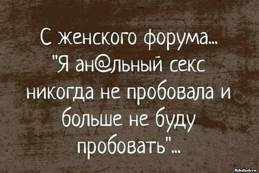 С женского форума Я анльный секс никогда не пробовала и больше не буду пробовать