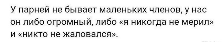 У парней не бывает маленьких членов у нас он либо огромный либо я никогда не мерил и никто не жаловался