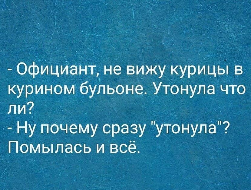 Официант не вижу курИцы в курином бульоне Утонула что ли _ Ну почему сразу утонула Помылась и всё