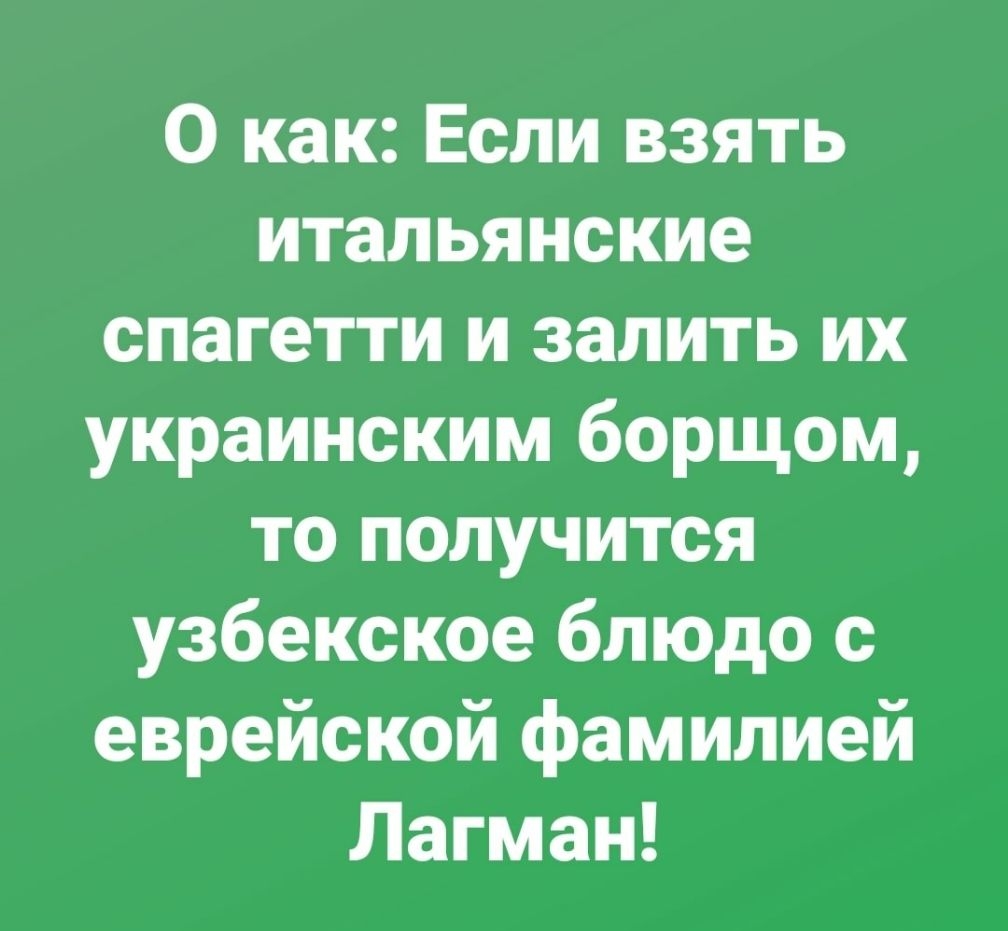 О как Если взять итальянские спагетти и залить их украинским борщом то получится узбекское блюдо с еврейской фамилией Лагман