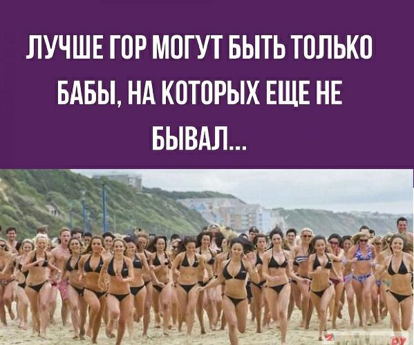 ЛУЧШЕ ГОР МОГУТ БЫТЬ Т0ЛЬК0 БАБЫ НА К0Т0РЫХ ЕЩЕ НЕ БЫВАЛ