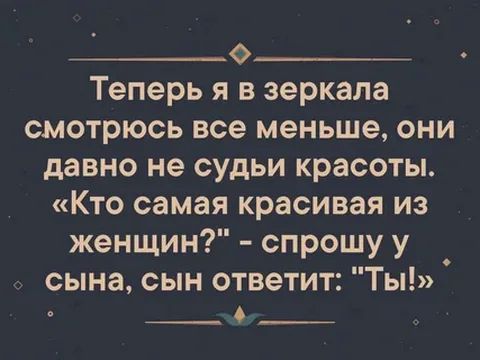Теперь я в зеркала смотрюсь все меньше они давно не судьи красоты Кто самая красивая из женщин спрошу у сына сын ответит Ты