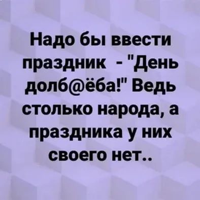 Надо бы ввести праздник день допбёба Ведь столько народа а праздника у них своего нет