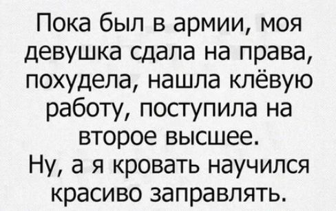 Пока был в армии моя девушка сдала на права похудела нашла клёвую работу поступила на второе высшее Ну а я кровать научился красиво заправлять
