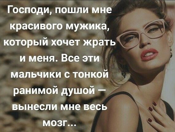 Господи пошли мне красивого мужика который хочет жрать и меня Все эти мальчики с тонкой ранимой душой вынесли мне весь мозг
