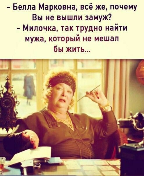 Белла Марковна всё же почему Вы не вышли замуж Милочка так трудно найти мужа который не мешал бы жить