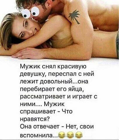 Мужик снял красивую девушку переспал с ней лежит довольныйона перебирает его яйца рассматривает и играет с ними Мужик спрашивает Что нравятся Она отвечает Нет свои
