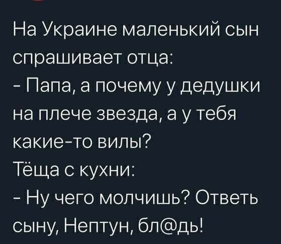 На Украине маленький сын спрашивает отца Папа а почему у дедушки на плече звезда 3 у тебя какие то вилы Теща с кухни Ну чего молчишь Ответь сыну Нептун блдь