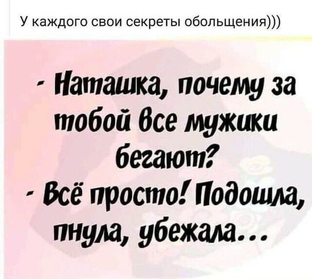 У каждого свои секреты обольщения Наташка почему за тобой Все мужики бегают Всё просто Подошла пнула убежала