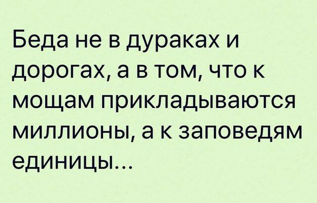 Беда не в дураках и дорогах а в том что к мощам прикладываются миллионы а к заповедям единицы